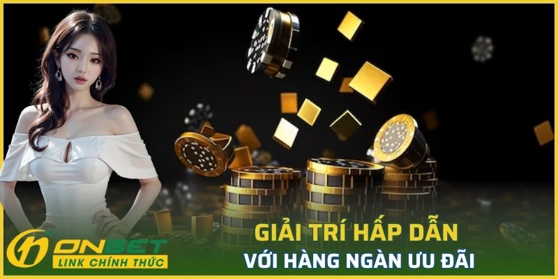 Giải trí hấp dẫn với hàng ngàn ưu đãi tặng thưởng miễn phí