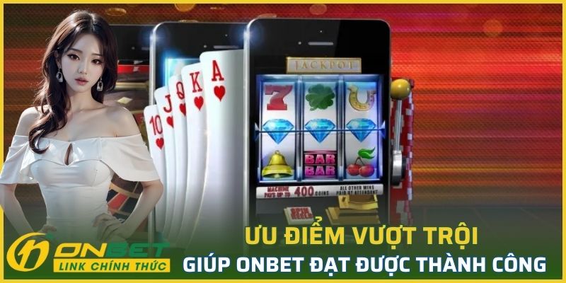 Ưu điểm vượt trội giúp ONBET đạt được thành công